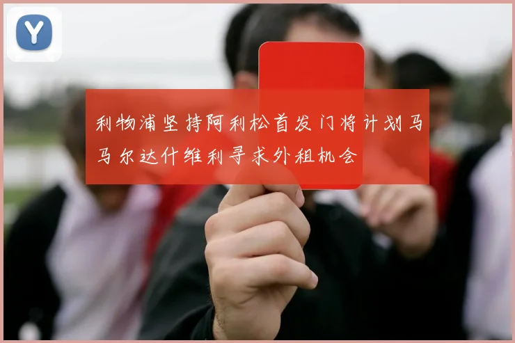 利物浦坚持阿利松首发门将计划马马尔达什维利寻求外租机会