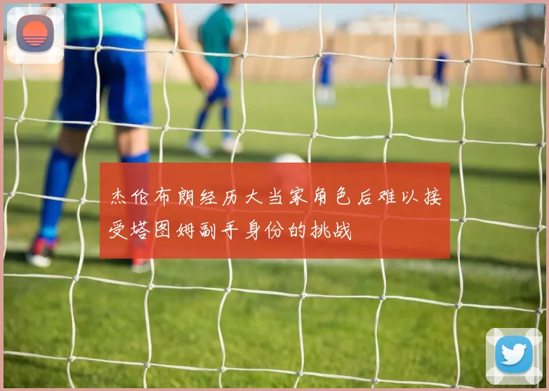 杰伦布朗经历大当家角色后难以接受塔图姆副手身份的挑战