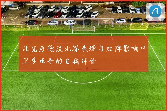 让克劳德谈比赛表现与红牌影响中卫多面手的自我评价