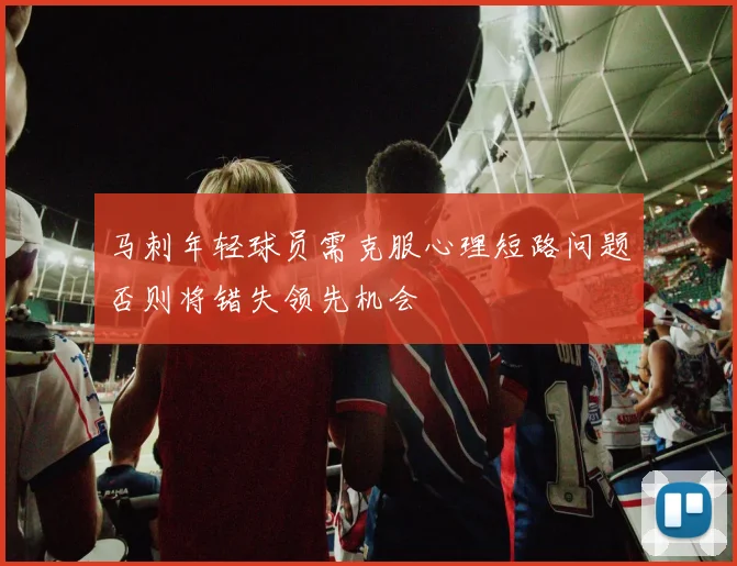 马刺年轻球员需克服心理短路问题否则将错失领先机会