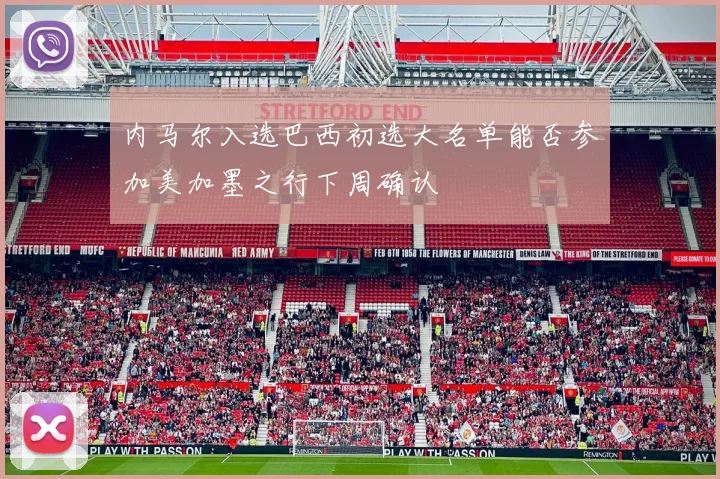 内马尔入选巴西初选大名单能否参加美加墨之行下周确认